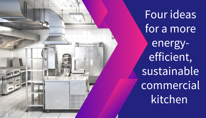 Four ideas for a more energy-efficient, sustainable commercial kitchen